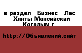  в раздел : Бизнес » Лес . Ханты-Мансийский,Когалым г.